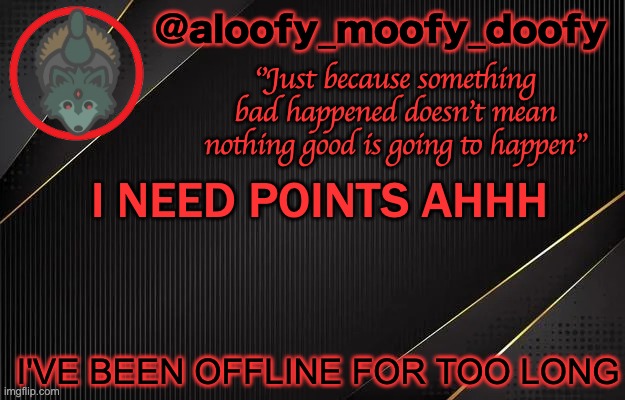 aloofy_moofy_doofy template | I NEED POINTS AHHH; I'VE BEEN OFFLINE FOR TOO LONG | image tagged in aloofy_moofy_doofy template | made w/ Imgflip meme maker