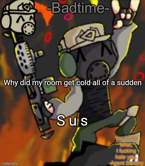 Im going to make sus noises~ | Why did my room get cold all of a sudden; S u s | image tagged in badtime s chaos temp | made w/ Imgflip meme maker