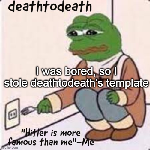 sorry deathtodeath | I was bored, so I stole deathtodeath's template | image tagged in deathtodeath template | made w/ Imgflip meme maker