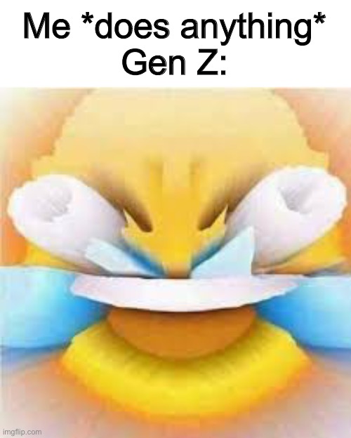 Laughing crying emoji with open eyes  | Me *does anything*
Gen Z: | image tagged in laughing crying emoji with open eyes | made w/ Imgflip meme maker
