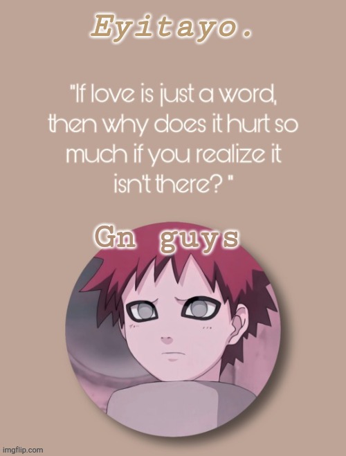 Eyitayos unloved gaara temp | Gn guys | image tagged in eyitayos unloved gaara temp | made w/ Imgflip meme maker