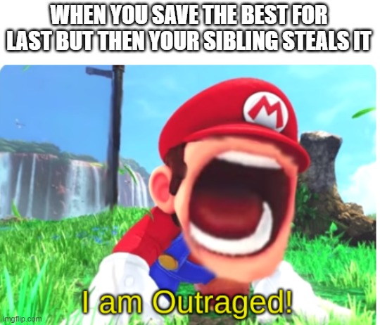 I am Outraged! | WHEN YOU SAVE THE BEST FOR LAST BUT THEN YOUR SIBLING STEALS IT | image tagged in i am outraged | made w/ Imgflip meme maker