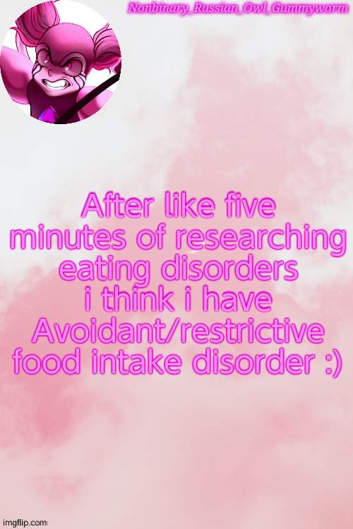 . - . | After like five minutes of researching eating disorders i think i have Avoidant/restrictive food intake disorder :) | image tagged in gummyworm spinel temp by jummy | made w/ Imgflip meme maker