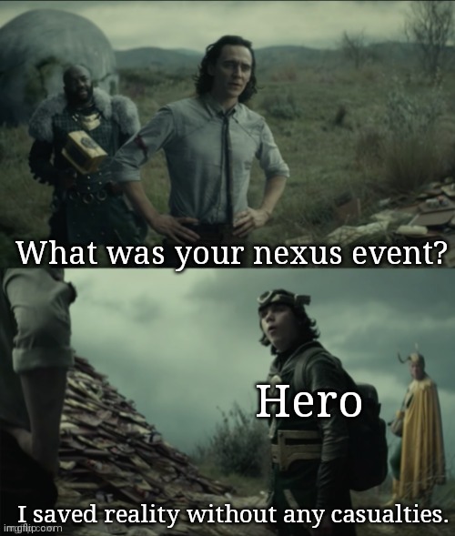 Every time someone dies | What was your nexus event? Hero; I saved reality without any casualties. | image tagged in what was your nexus event | made w/ Imgflip meme maker