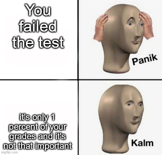 panik kalm | You failed the test it's only 1 percent of your grades and it's not that important | image tagged in panik kalm | made w/ Imgflip meme maker