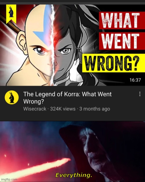 Liked the more darker theme, but it wasn’t that great of a show tbh. A:TLA still reigns supreme! | Everything. | image tagged in palpatine everything,memes,the legend of korra,star wars,emperor palpatine,roasted | made w/ Imgflip meme maker