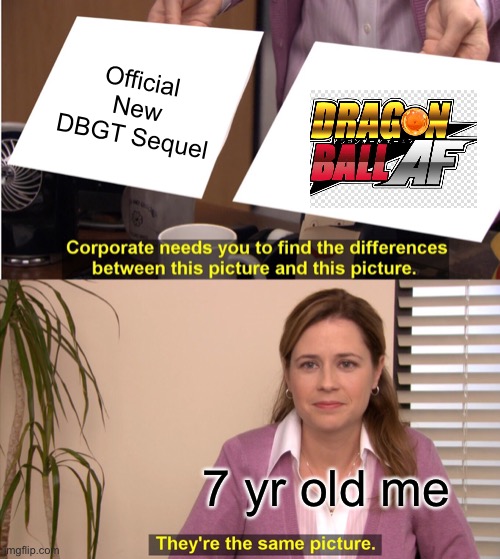 They're The Same Picture Meme | Official New DBGT Sequel; 7 yr old me | image tagged in memes,they're the same picture | made w/ Imgflip meme maker