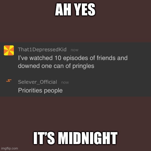 Midnight | AH YES; IT’S MIDNIGHT | image tagged in memes,blank transparent square,midnight,i don't need sleep i need answers,friends,pringles | made w/ Imgflip meme maker