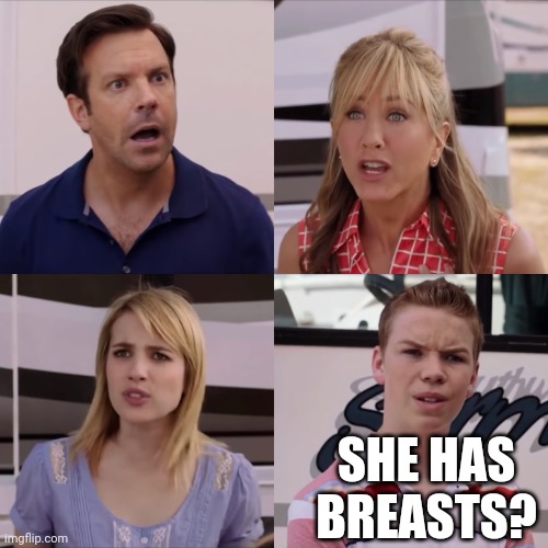 You got paid!? | SHE HAS BREASTS? | image tagged in you got paid | made w/ Imgflip meme maker