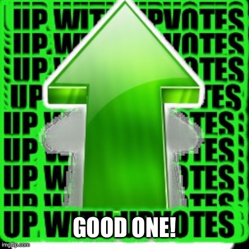 upvote | GOOD ONE! | image tagged in upvote | made w/ Imgflip meme maker