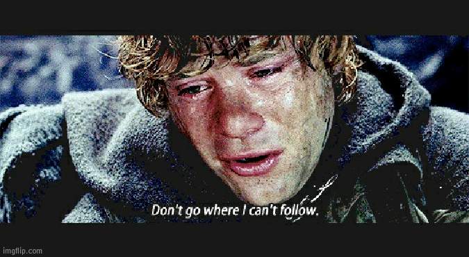 dont go where i cant follow | image tagged in dont go where i cant follow | made w/ Imgflip meme maker