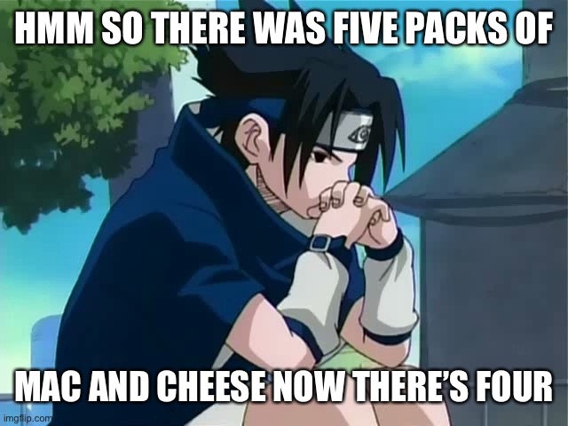 Sasuke thinking | HMM SO THERE WAS FIVE PACKS OF; MAC AND CHEESE NOW THERE’S FOUR | image tagged in sasuke thinking | made w/ Imgflip meme maker