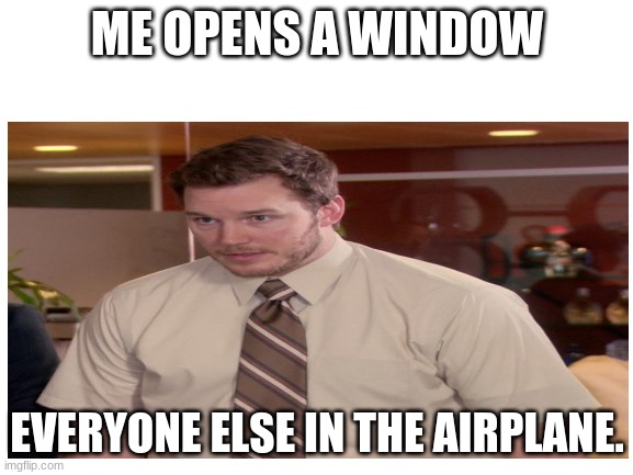 ME OPENS A WINDOW; EVERYONE ELSE IN THE AIRPLANE. | image tagged in airplane,white background | made w/ Imgflip meme maker