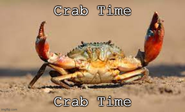 Crab Time | Crab Time; Crab Time | image tagged in crab time | made w/ Imgflip meme maker
