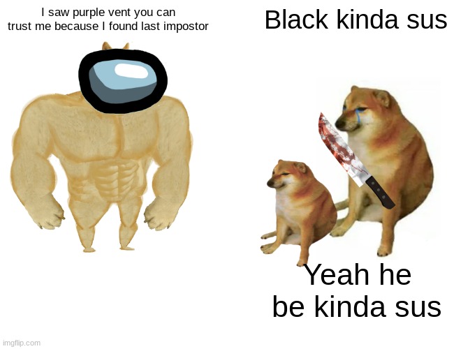 Buff Doge vs. Cheems Meme | I saw purple vent you can trust me because I found last impostor; Black kinda sus; Yeah he be kinda sus | image tagged in memes,buff doge vs cheems | made w/ Imgflip meme maker