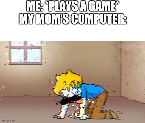 Dying Bryson | ME: *PLAYS A GAME*
MY MOM'S COMPUTER: | image tagged in dying bryson | made w/ Imgflip meme maker