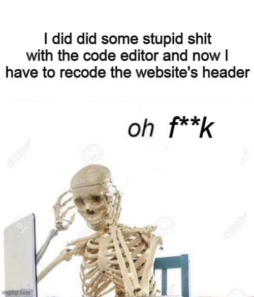 what a pain. 2 all-nighters coding the site and this happens | I did did some stupid shit with the code editor and now I have to recode the website's header; f**k | image tagged in oh god i have done it again | made w/ Imgflip meme maker