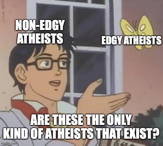 Your very existence proves you wrong | NON-EDGY ATHEISTS; EDGY ATHEISTS; ARE THESE THE ONLY KIND OF ATHEISTS THAT EXIST? https://www.youtube.com/watch?v=g_SIdpxA_w4 | image tagged in memes,is this a pigeon,edgy,atheists,and,other | made w/ Imgflip meme maker