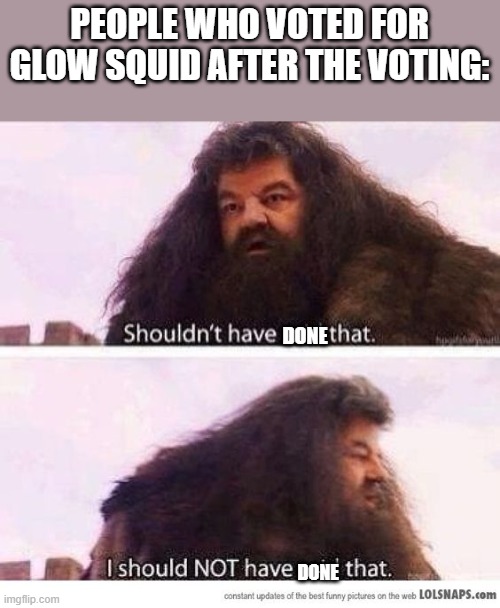 I shouldn't have said that | PEOPLE WHO VOTED FOR GLOW SQUID AFTER THE VOTING:; DONE; DONE | image tagged in i shouldn't have said that | made w/ Imgflip meme maker