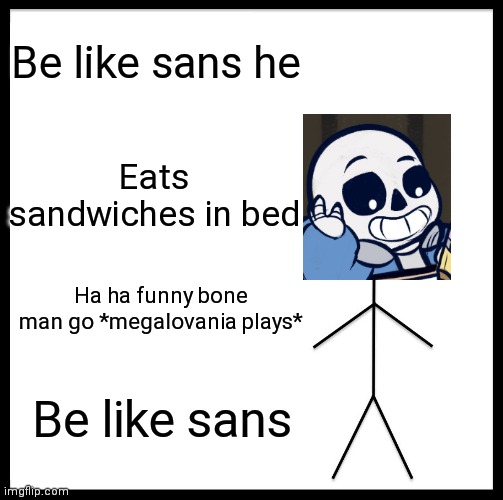 Be Like Bill Meme | Be like sans he Eats sandwiches in bed Ha ha funny bone man go *megalovania plays* Be like sans | image tagged in memes,be like bill | made w/ Imgflip meme maker