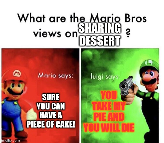 Mario Bros Views | SHARING DESSERT; SURE YOU CAN HAVE A PIECE OF CAKE! YOU TAKE MY PIE AND YOU WILL DIE | image tagged in mario bros views | made w/ Imgflip meme maker