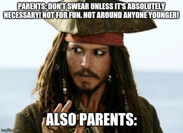 Read top text. Bottom text then look at the image |  PARENTS: DON'T SWEAR UNLESS IT'S ABSOLUTELY NECESSARY! NOT FOR FUN. NOT AROUND ANYONE YOUNGER! ALSO PARENTS: | image tagged in hi | made w/ Imgflip meme maker