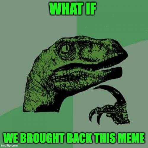 Legendary meme! | WHAT IF; WE BROUGHT BACK THIS MEME | image tagged in memes,philosoraptor | made w/ Imgflip meme maker