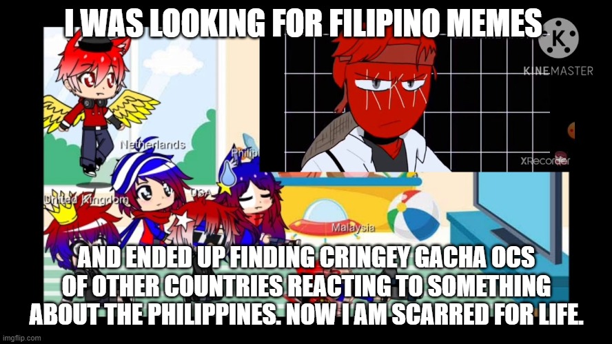I WAS LOOKING FOR FILIPINO MEMES; AND ENDED UP FINDING CRINGEY GACHA OCS OF OTHER COUNTRIES REACTING TO SOMETHING ABOUT THE PHILIPPINES. NOW I AM SCARRED FOR LIFE. | made w/ Imgflip meme maker