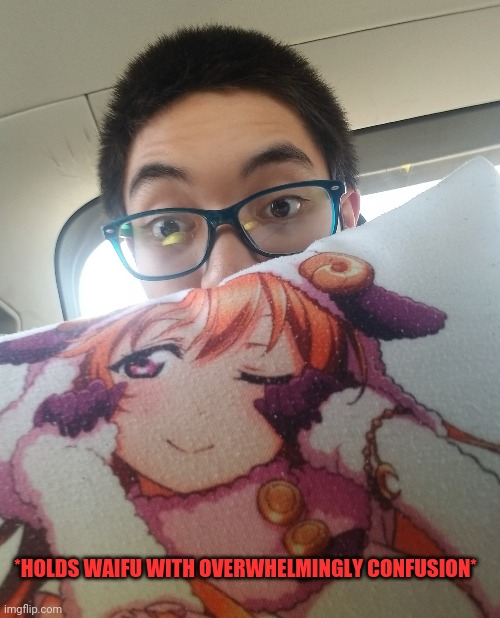 *HOLDS WAIFU WITH OVERWHELMINGLY CONFUSION* | made w/ Imgflip meme maker