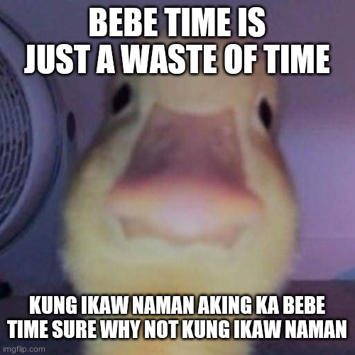 BEBE TIME IS JUST A WASTE OF TIME; KUNG IKAW NAMAN AKING KA BEBE TIME SURE WHY NOT KUNG IKAW NAMAN | made w/ Imgflip meme maker