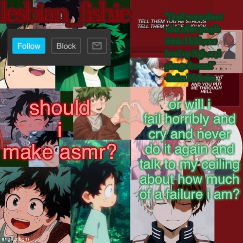 Fishie's TodoDeku temp | should i make asmr? or will i fail horribly and cry and never do it again and talk to my ceiling about how much of a failure i am? | image tagged in fishie's tododeku temp | made w/ Imgflip meme maker