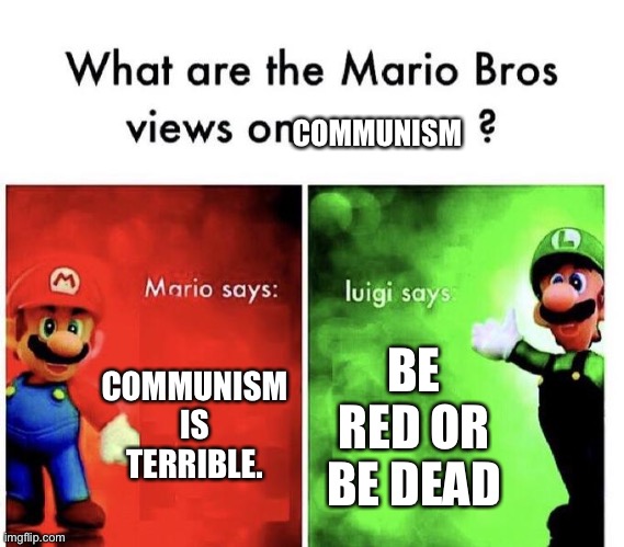 Mario Bros Views | COMMUNISM; COMMUNISM IS TERRIBLE. BE RED OR BE DEAD | image tagged in mario bros views | made w/ Imgflip meme maker