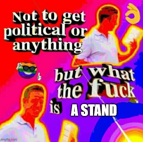 Not to get political but tf | A STAND | image tagged in not to get political but tf | made w/ Imgflip meme maker