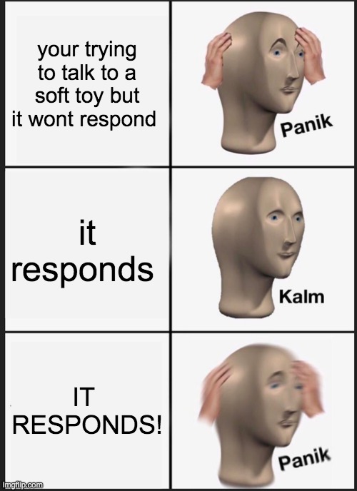 Panik Kalm Panik | your trying to talk to a soft toy but it wont respond; it responds; IT  RESPONDS! | image tagged in memes,panik kalm panik | made w/ Imgflip meme maker