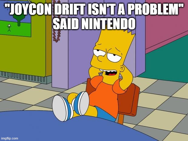Bart Relaxing | "JOYCON DRIFT ISN'T A PROBLEM"
SAID NINTENDO | image tagged in bart relaxing | made w/ Imgflip meme maker