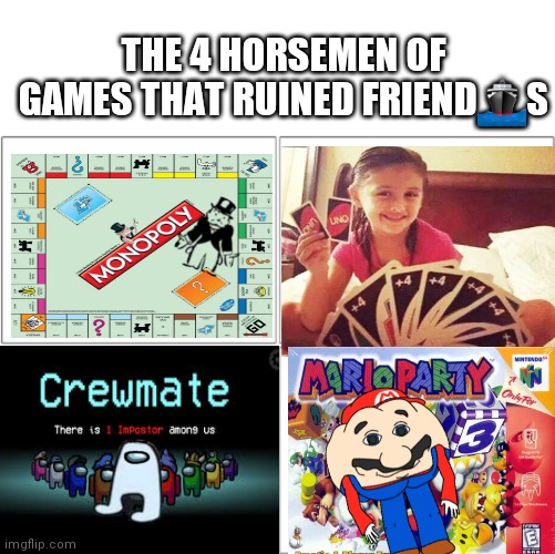 The 4 horsemen of | THE 4 HORSEMEN OF GAMES THAT RUINED FRIEND?S | image tagged in the 4 horsemen of | made w/ Imgflip meme maker