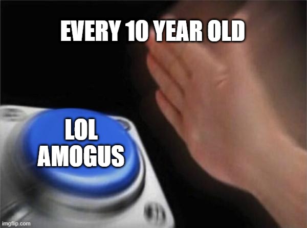 a | EVERY 10 YEAR OLD; LOL AMOGUS | image tagged in memes,blank nut button | made w/ Imgflip meme maker