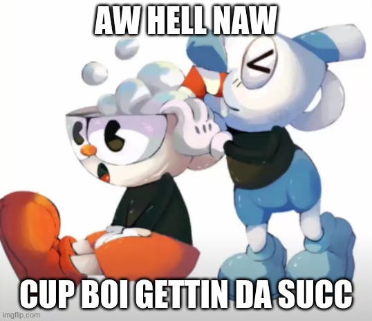 oh no | AW HELL NAW; CUP BOI GETTIN DA SUCC | image tagged in funny,memes,cuphead | made w/ Imgflip meme maker