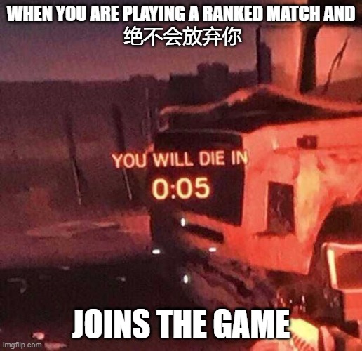 asia | WHEN YOU ARE PLAYING A RANKED MATCH AND
 绝不会放弃你; JOINS THE GAME | image tagged in you will die in 0 05 | made w/ Imgflip meme maker