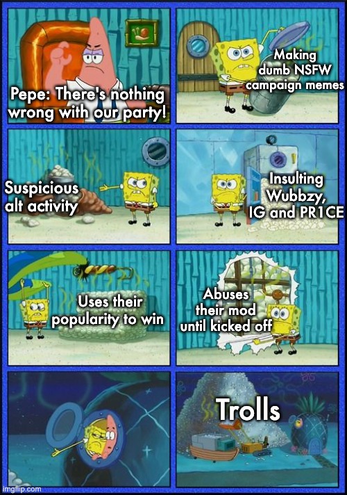 Vote RUP! Make the right choice! Also, I don't think I'm going to make any more attack ads, I'll focus more on RUP stuff :) | Making dumb NSFW campaign memes; Pepe: There's nothing wrong with our party! Insulting Wubbzy, IG and PR1CE; Suspicious alt activity; Abuses their mod until kicked off; Uses their popularity to win; Trolls | image tagged in spongebob hmmm meme,memes,unfunny | made w/ Imgflip meme maker