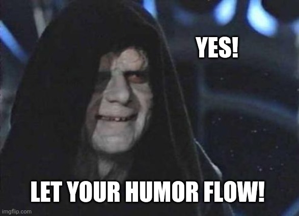 Emperor Palpatine  | YES! LET YOUR HUMOR FLOW! | image tagged in emperor palpatine | made w/ Imgflip meme maker