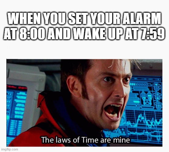 time | WHEN YOU SET YOUR ALARM AT 8:00 AND WAKE UP AT 7:59 | image tagged in the laws of time are mine | made w/ Imgflip meme maker