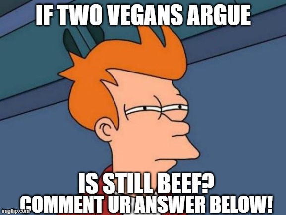 Questions to make u think hard #1 | IF TWO VEGANS ARGUE; IS STILL BEEF? COMMENT UR ANSWER BELOW! | image tagged in memes,futurama fry | made w/ Imgflip meme maker