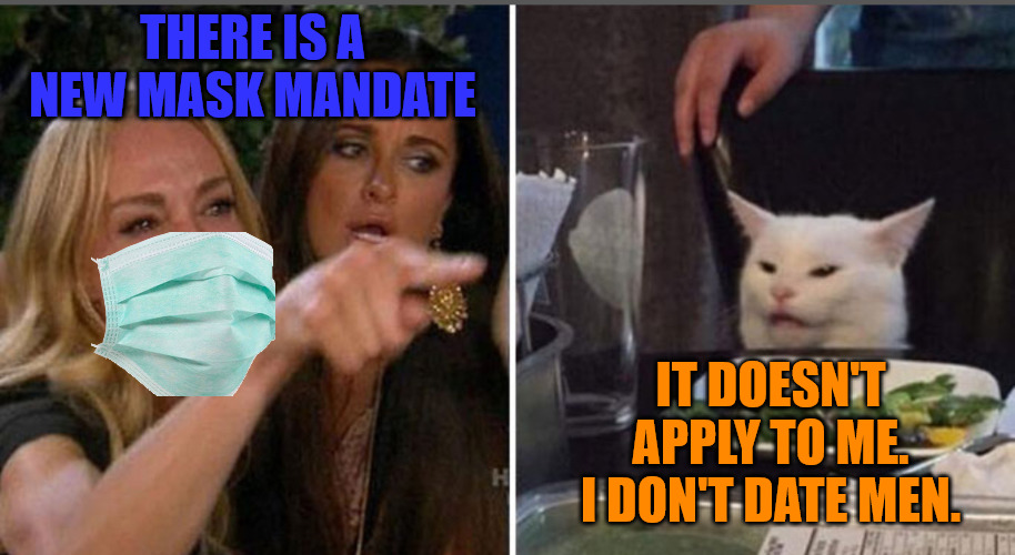 Mask Man Date | THERE IS A NEW MASK MANDATE; IT DOESN'T APPLY TO ME. I DON'T DATE MEN. | image tagged in screaming woman/cat | made w/ Imgflip meme maker