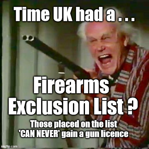 UK - gun control | Time UK had a . . . Firearms 
Exclusion List ? Those placed on the list 'CAN NEVER' gain a gun licence | image tagged in old man with gun,uk firearms control,plymouth | made w/ Imgflip meme maker