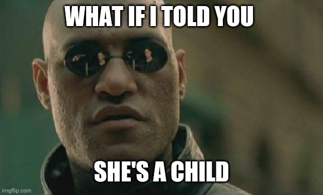 Matrix Morpheus Meme | WHAT IF I TOLD YOU SHE'S A CHILD | image tagged in memes,matrix morpheus | made w/ Imgflip meme maker
