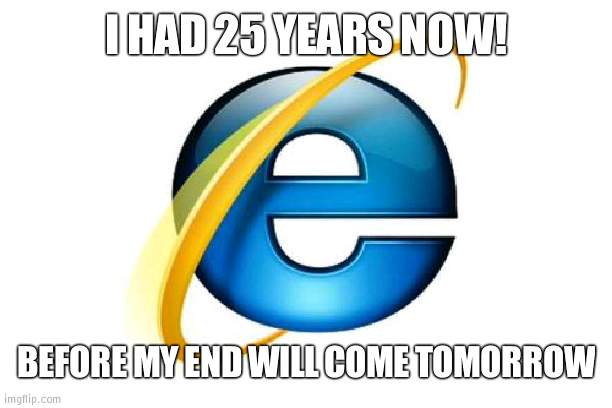 Surprise!!!11! |  I HAD 25 YEARS NOW! BEFORE MY END WILL COME TOMORROW | image tagged in memes,internet explorer,happy birthday | made w/ Imgflip meme maker