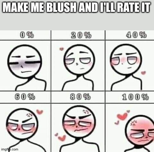 Man, I literally hate the "make me blush" challenge because I always get 0%... Anyways, try to make me blush. | MAKE ME BLUSH AND I'LL RATE IT | made w/ Imgflip meme maker