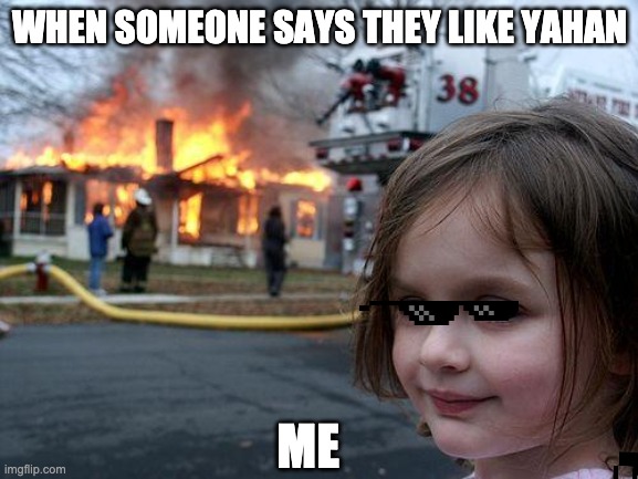Disaster Girl Meme | WHEN SOMEONE SAYS THEY LIKE YAHAN; ME | image tagged in memes,disaster girl | made w/ Imgflip meme maker