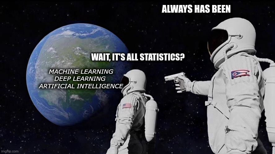 ALWAYS HAS BEEN; WAIT, IT'S ALL STATISTICS? MACHINE LEARNING
DEEP LEARNING 
ARTIFICIAL INTELLIGENCE | made w/ Imgflip meme maker